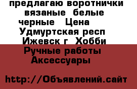 предлагаю воротнички вязаные: белые, черные › Цена ­ 50 - Удмуртская респ., Ижевск г. Хобби. Ручные работы » Аксессуары   